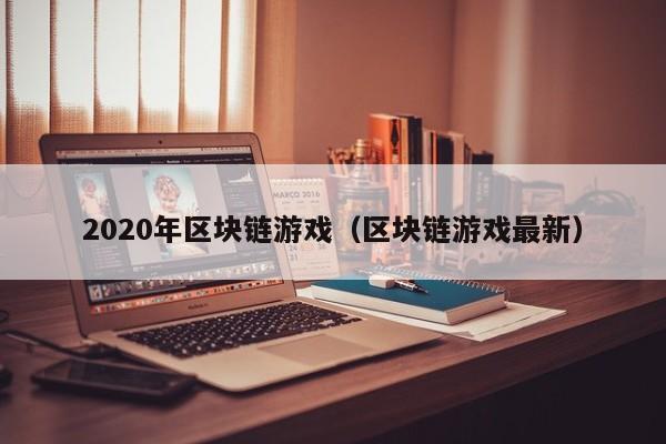 2020年区块链游戏(区块链游戏最新)