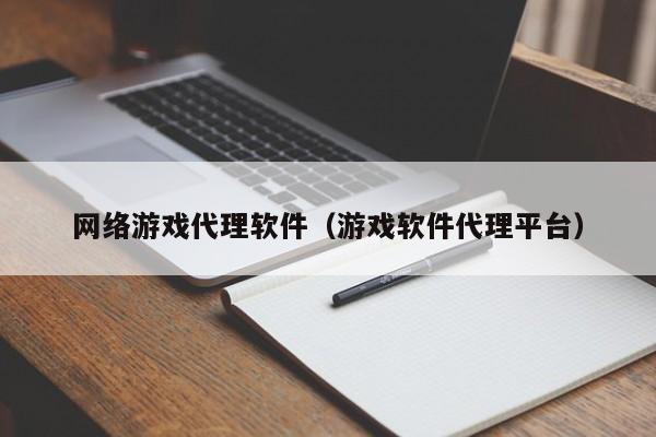 网络游戏代理软件(游戏软件代理平台)